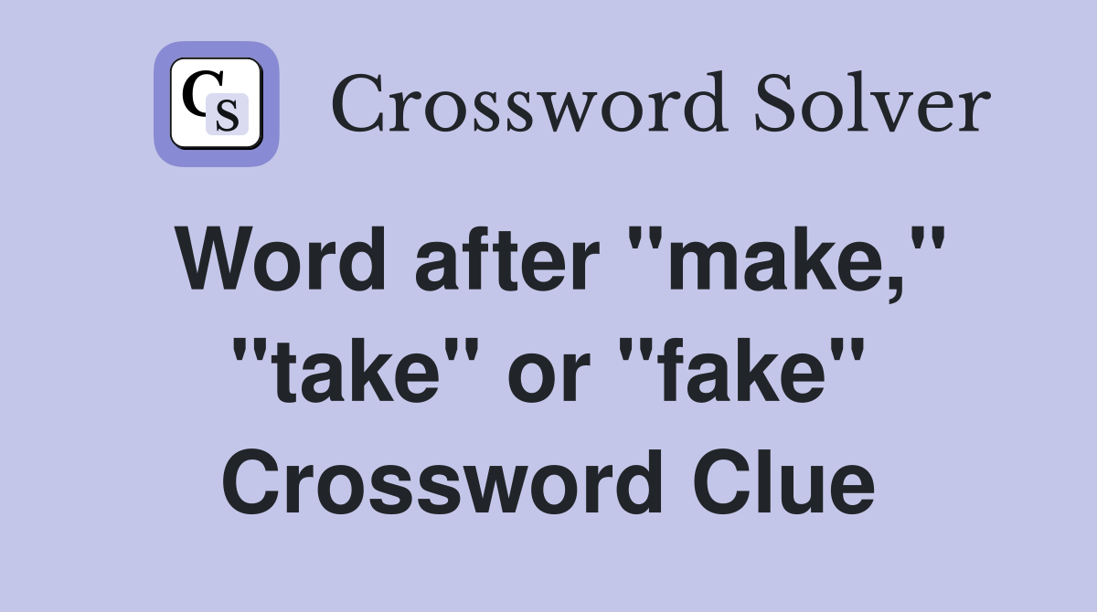 Word after "make," "take" or "fake" Crossword Clue