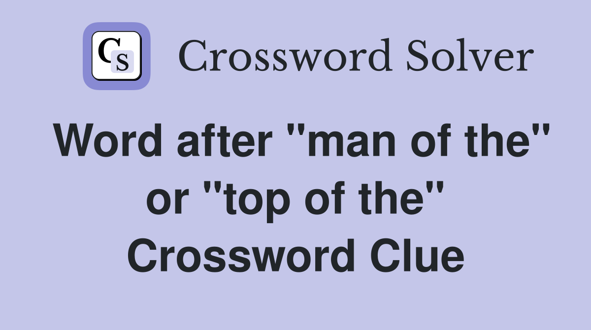 Word after "man of the" or "top of the" Crossword Clue
