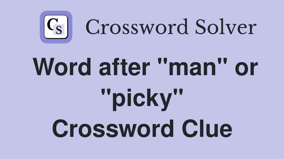 Word after "man" or "picky" Crossword Clue