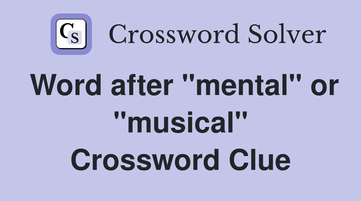 Word after "mental" or "musical" Crossword Clue