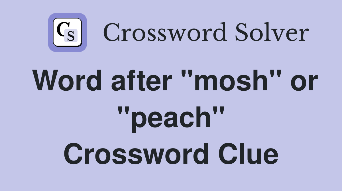 Word after "mosh" or "peach" Crossword Clue