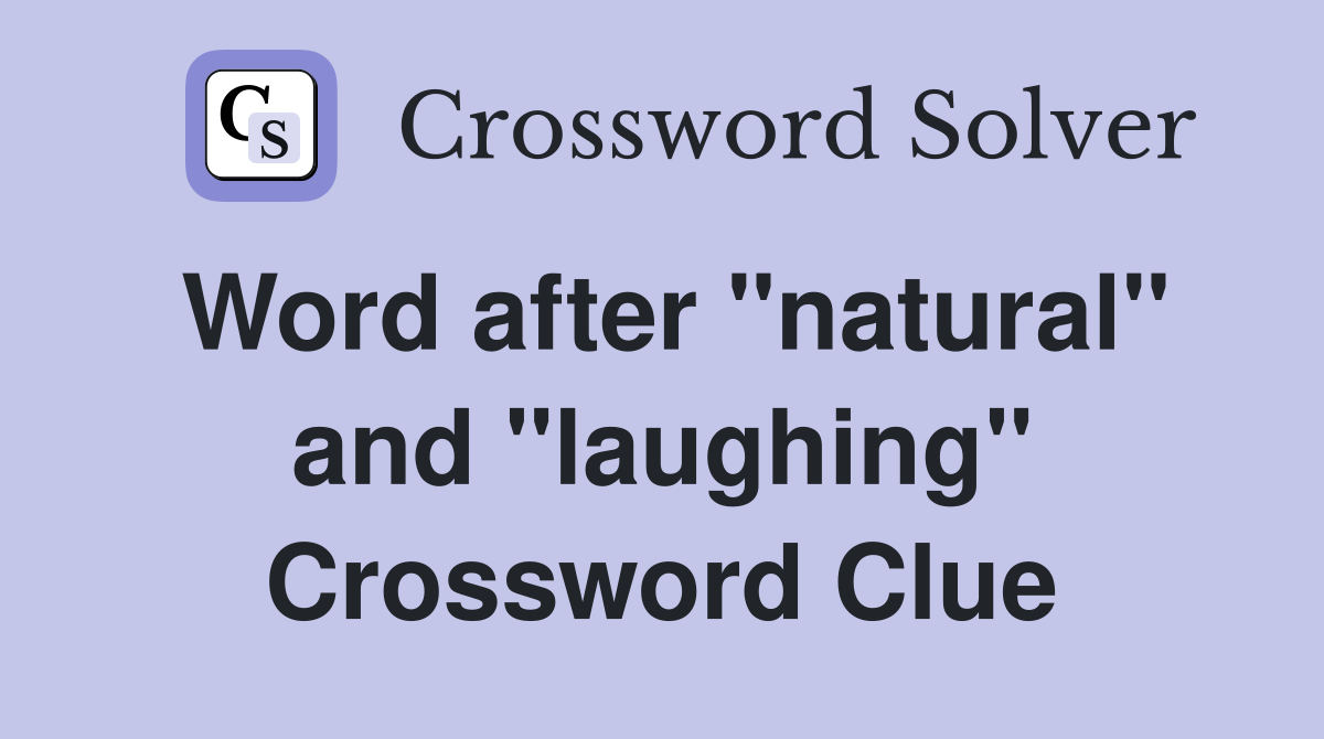 Word after "natural" and "laughing" Crossword Clue