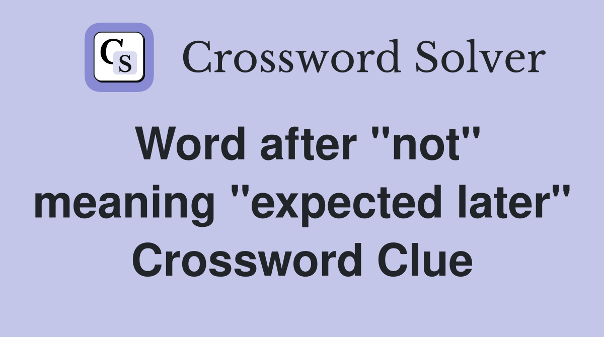 Word after "not" meaning "expected later" Crossword Clue
