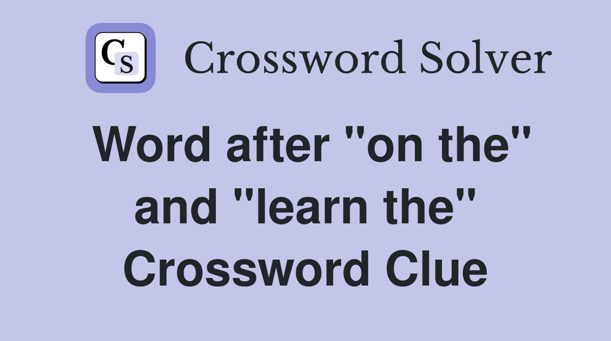 Word after "on the" and "learn the" Crossword Clue