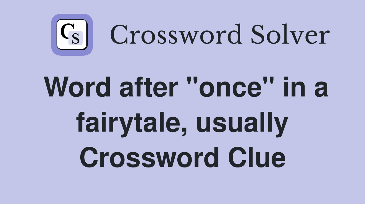Word after "once" in a fairytale, usually Crossword Clue