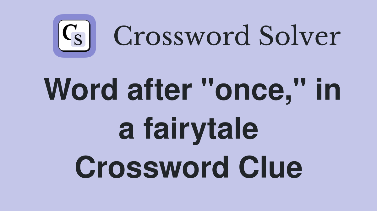 Word after "once," in a fairytale Crossword Clue
