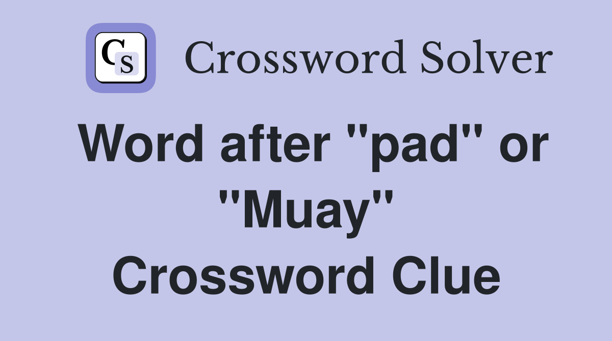 Word after "pad" or "Muay" Crossword Clue