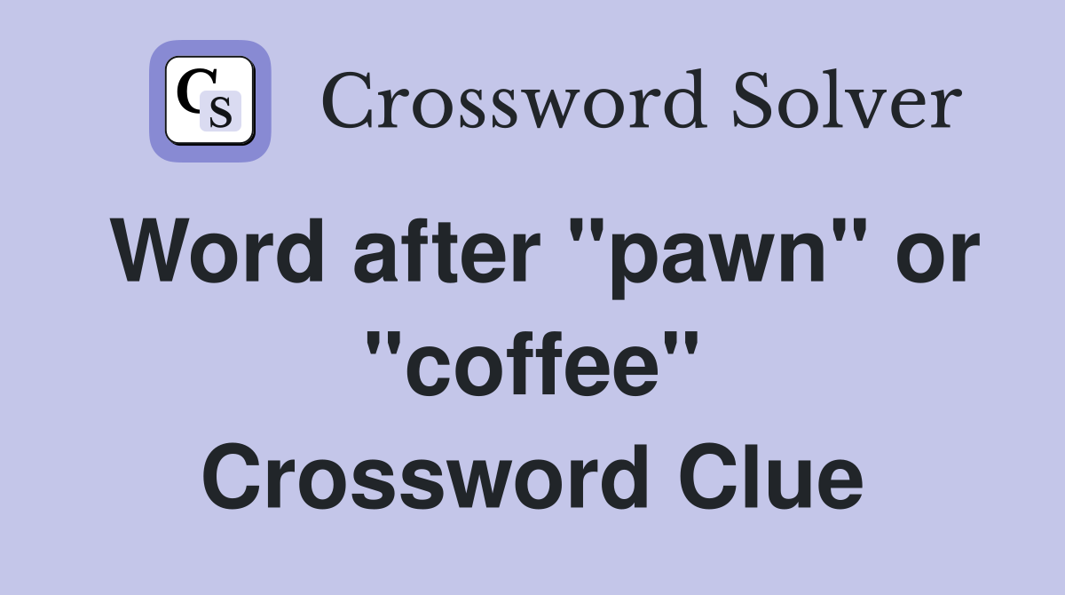 Word after "pawn" or "coffee" Crossword Clue