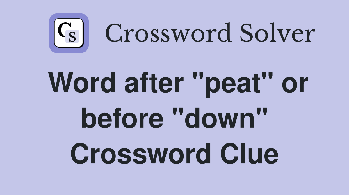 Word after "peat" or before "down" Crossword Clue