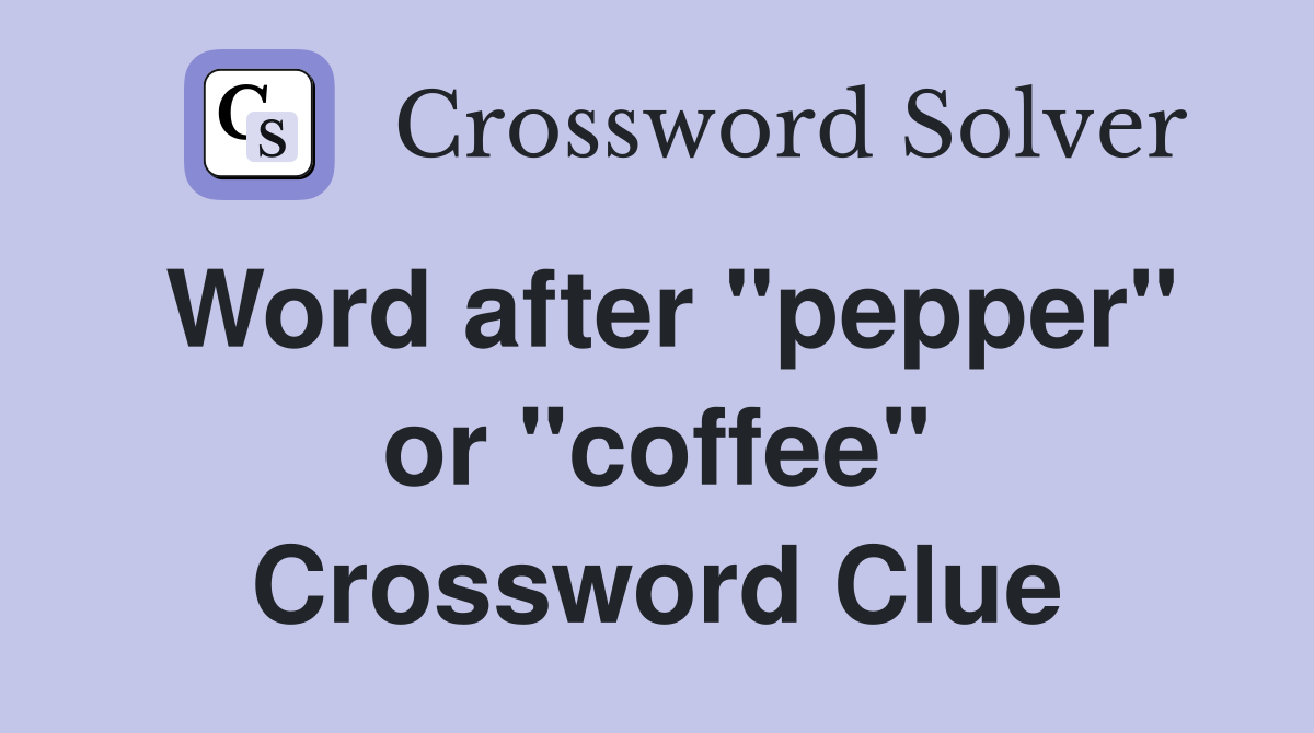 Word after "pepper" or "coffee" Crossword Clue