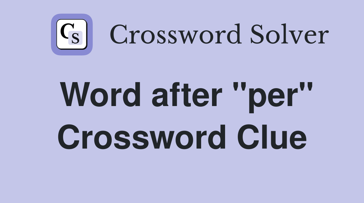 Word after "per" Crossword Clue