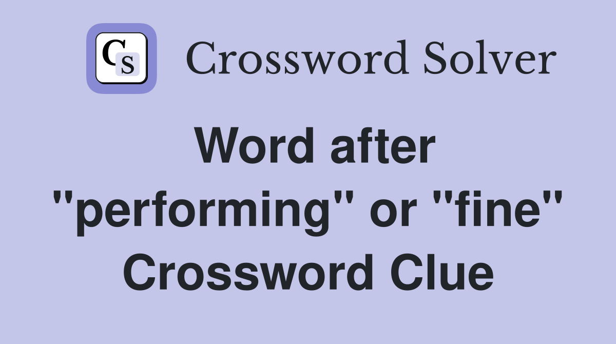 Word after "performing" or "fine" Crossword Clue