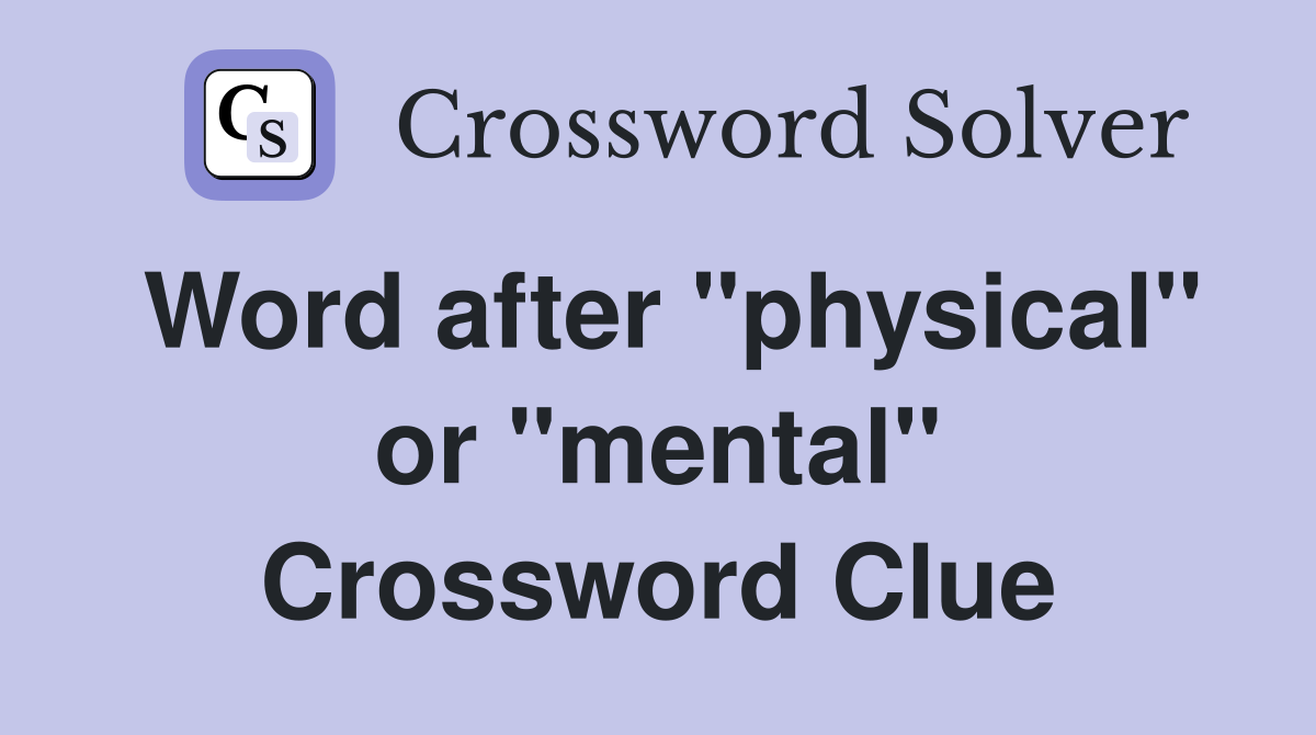 Word after "physical" or "mental" Crossword Clue
