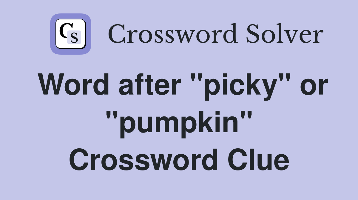 Word after "picky" or "pumpkin" Crossword Clue