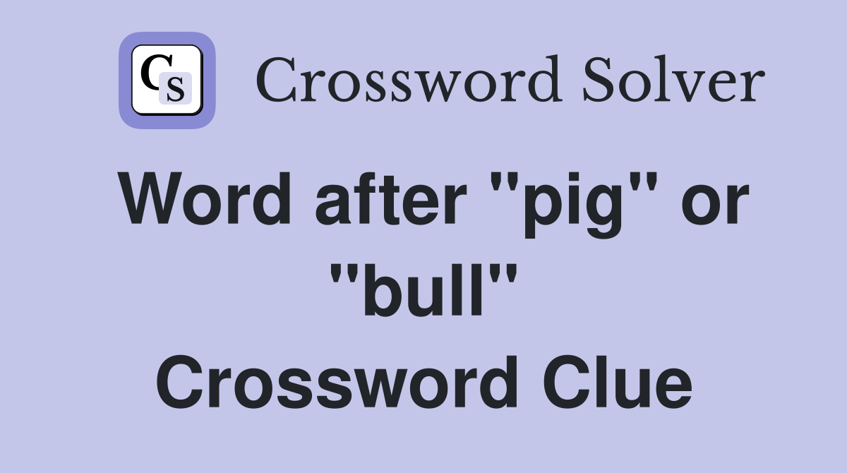 Word after "pig" or "bull" Crossword Clue