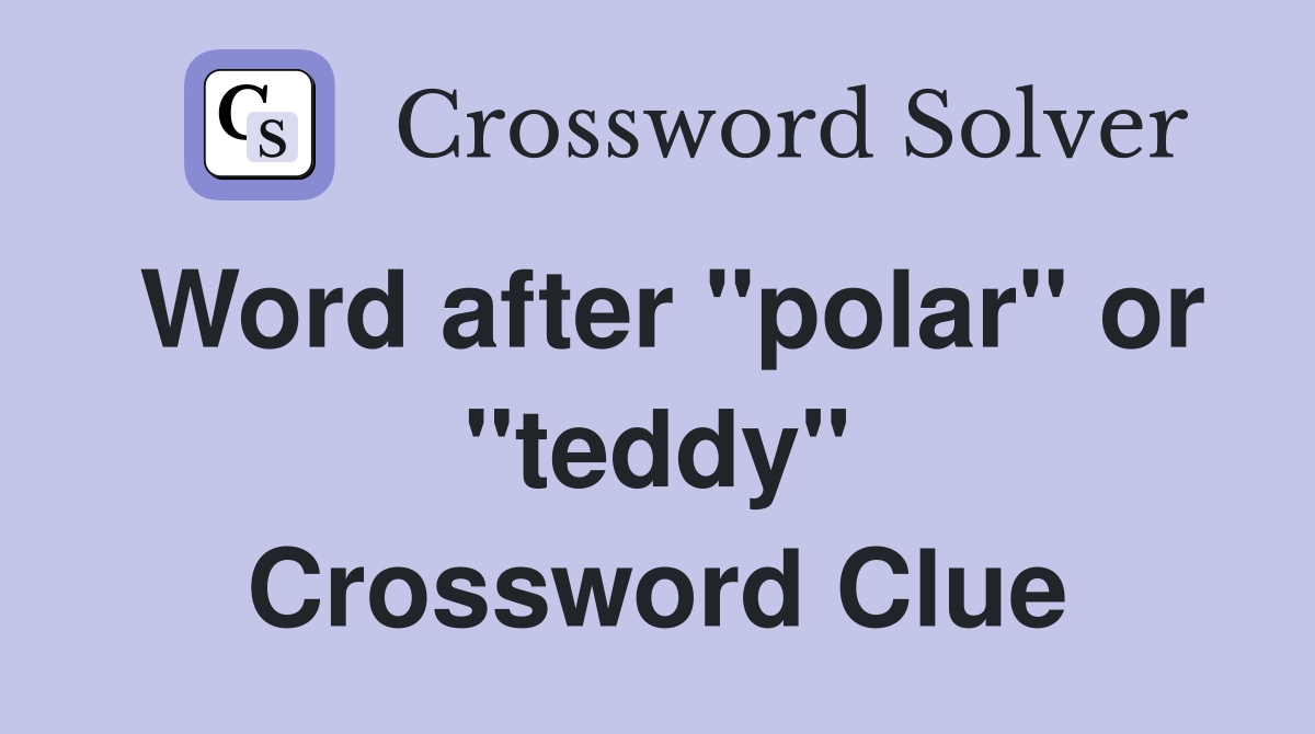 Word after "polar" or "teddy" Crossword Clue
