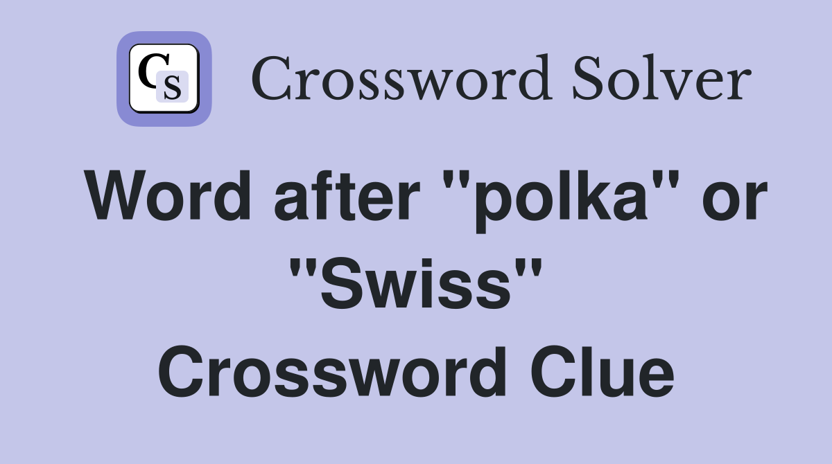 Word after "polka" or "Swiss" Crossword Clue