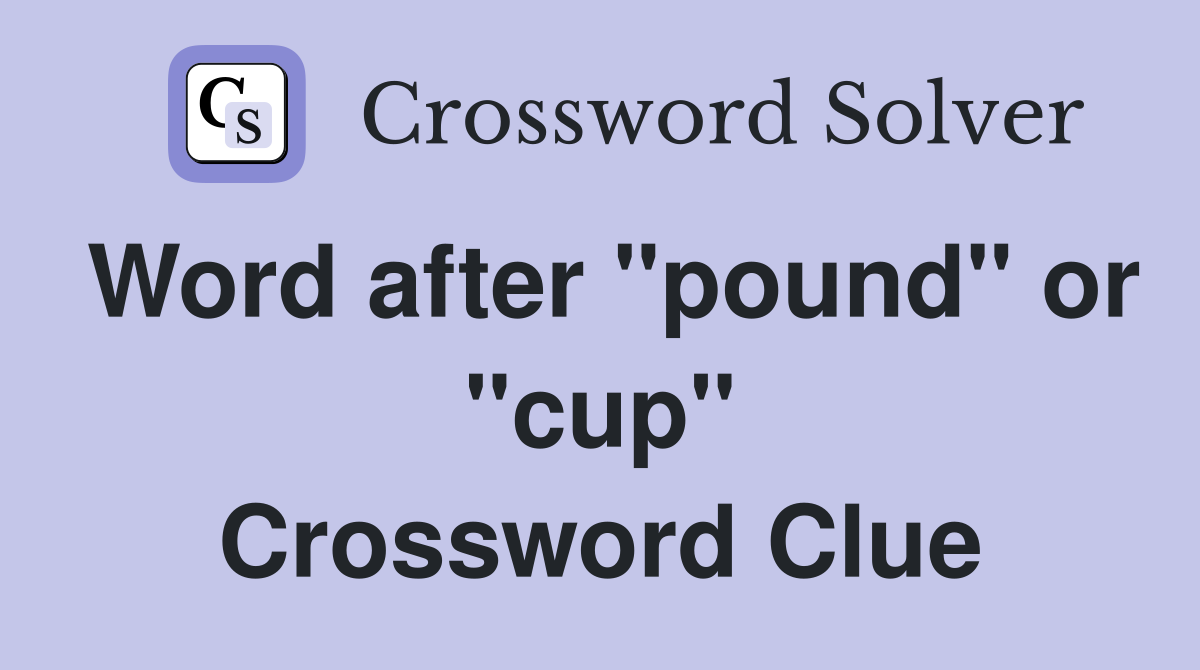 Word after "pound" or "cup" Crossword Clue