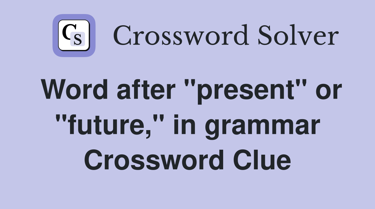 Word after "present" or "future," in grammar Crossword Clue