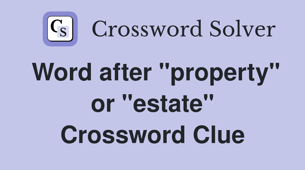 Word after "property" or "estate" Crossword Clue