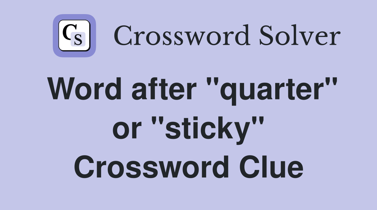 Word after "quarter" or "sticky" Crossword Clue