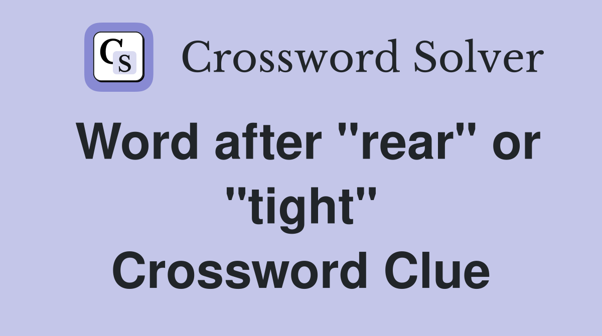 Word after "rear" or "tight" Crossword Clue