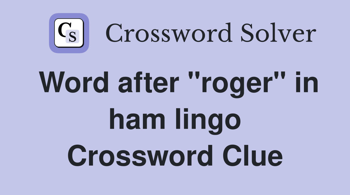 Word after "roger" in ham lingo Crossword Clue