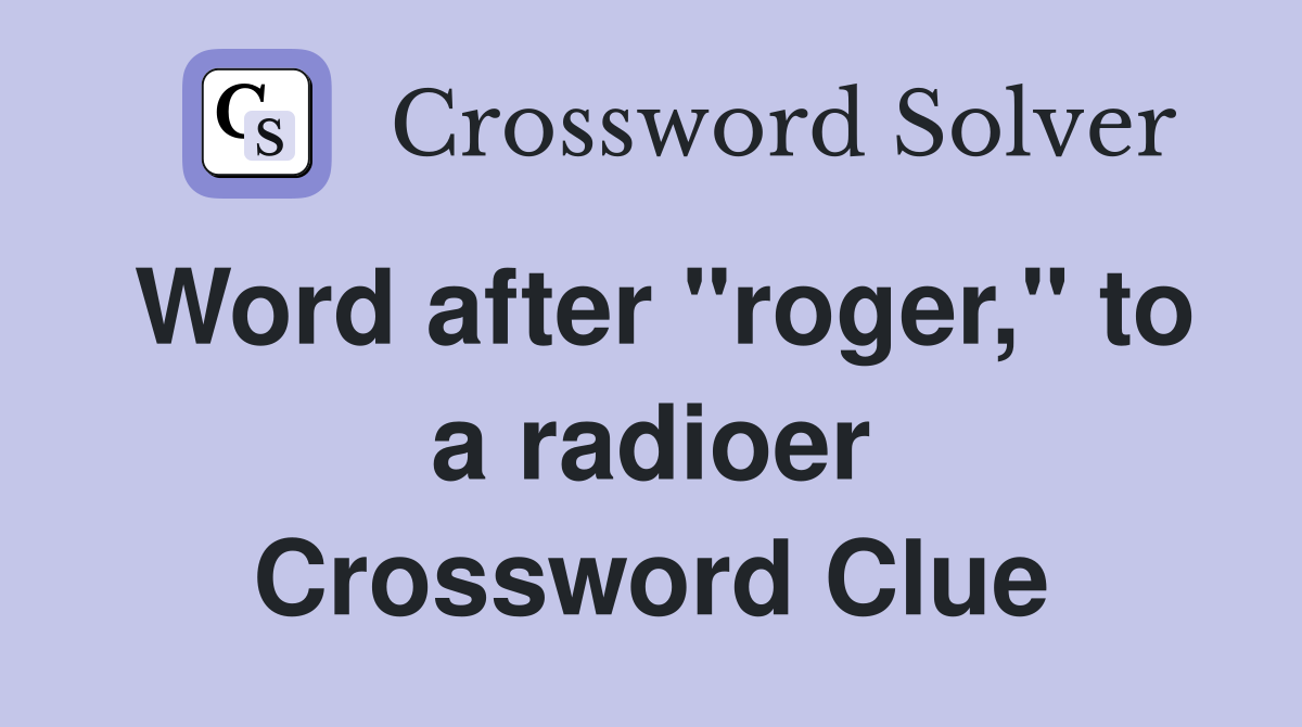 Word after "roger," to a radioer Crossword Clue