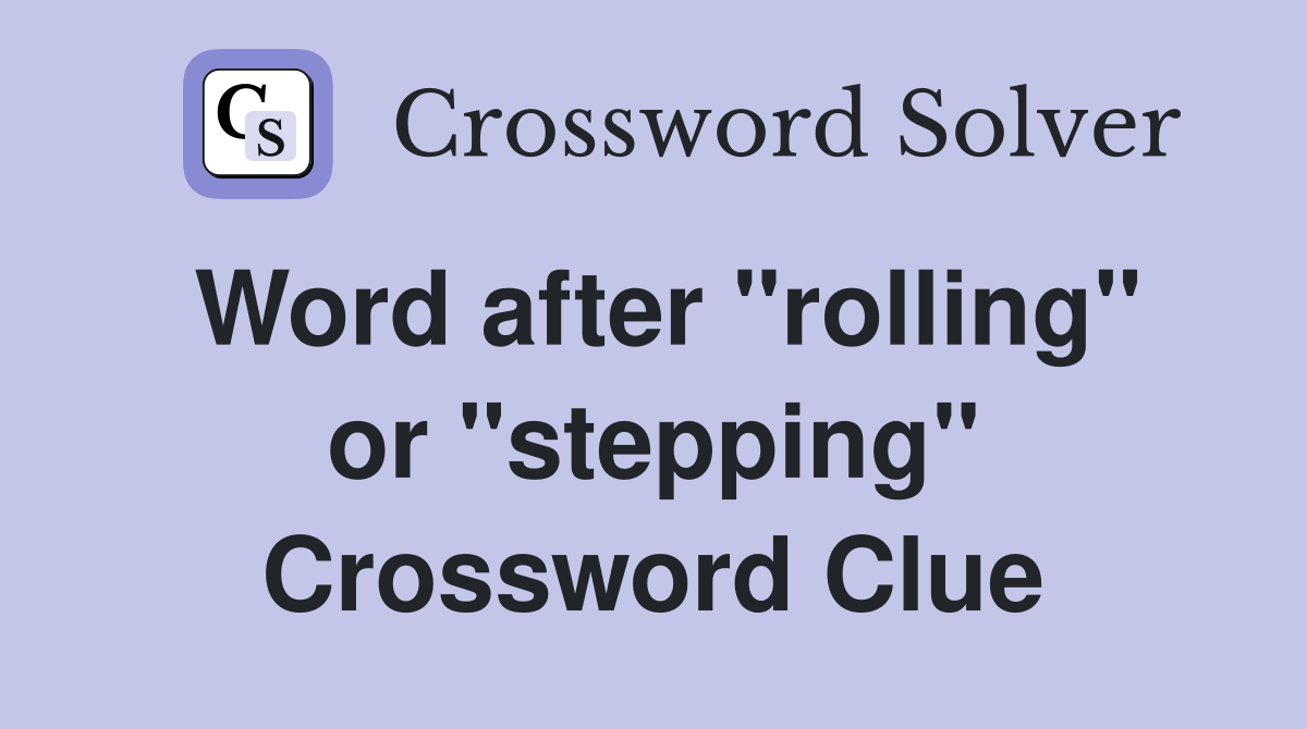 Word after "rolling" or "stepping" Crossword Clue
