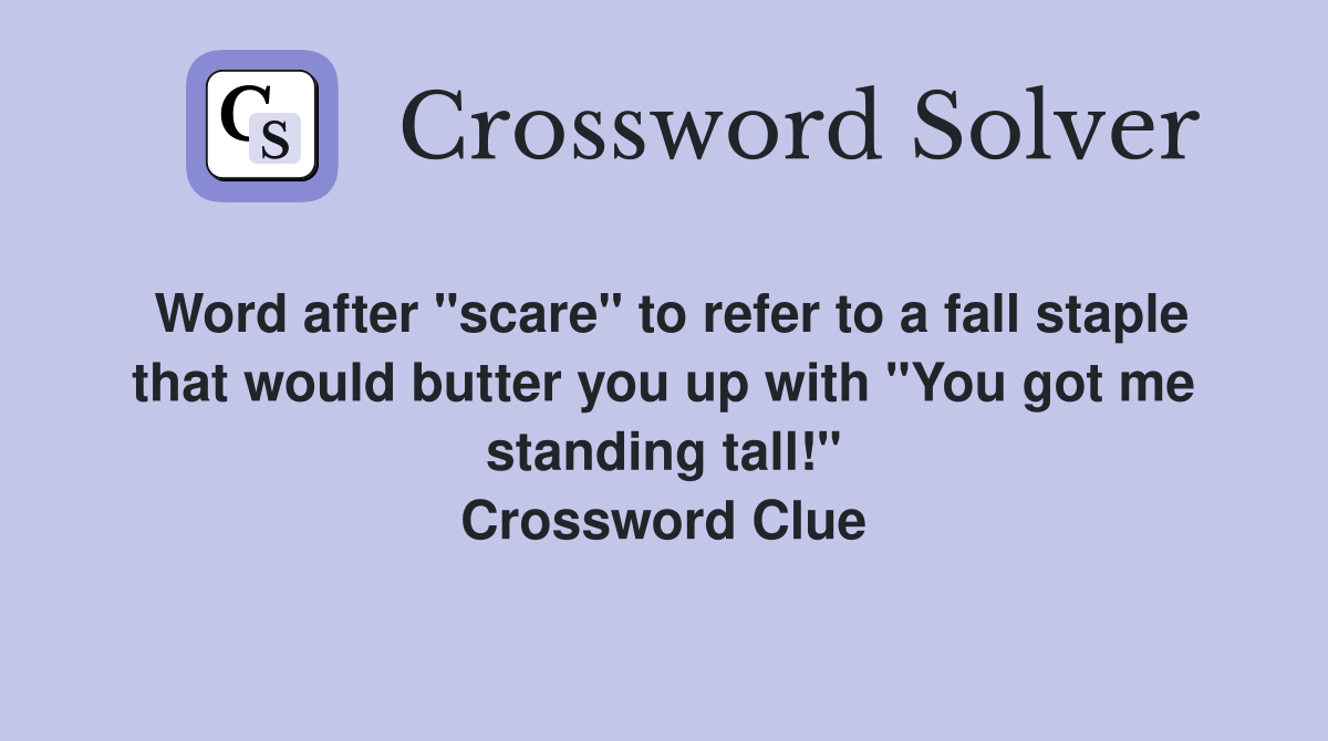 Word after "scare" to refer to a fall staple that would butter you up with "You got me standing tall!" Crossword Clue