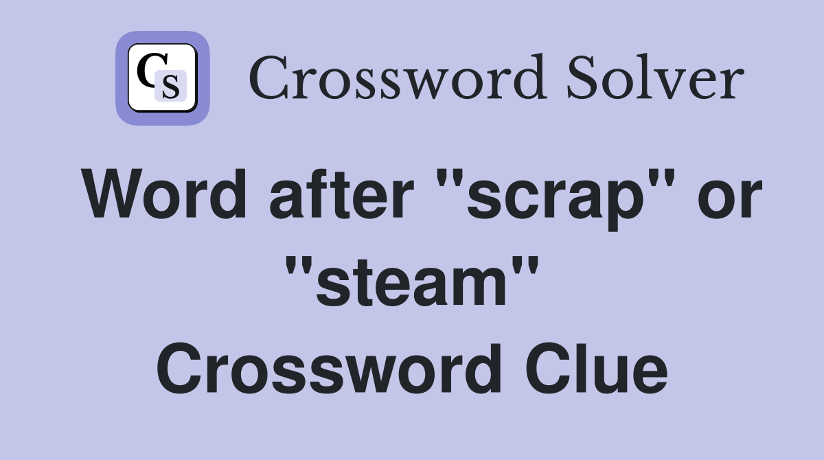 Word after "scrap" or "steam" Crossword Clue