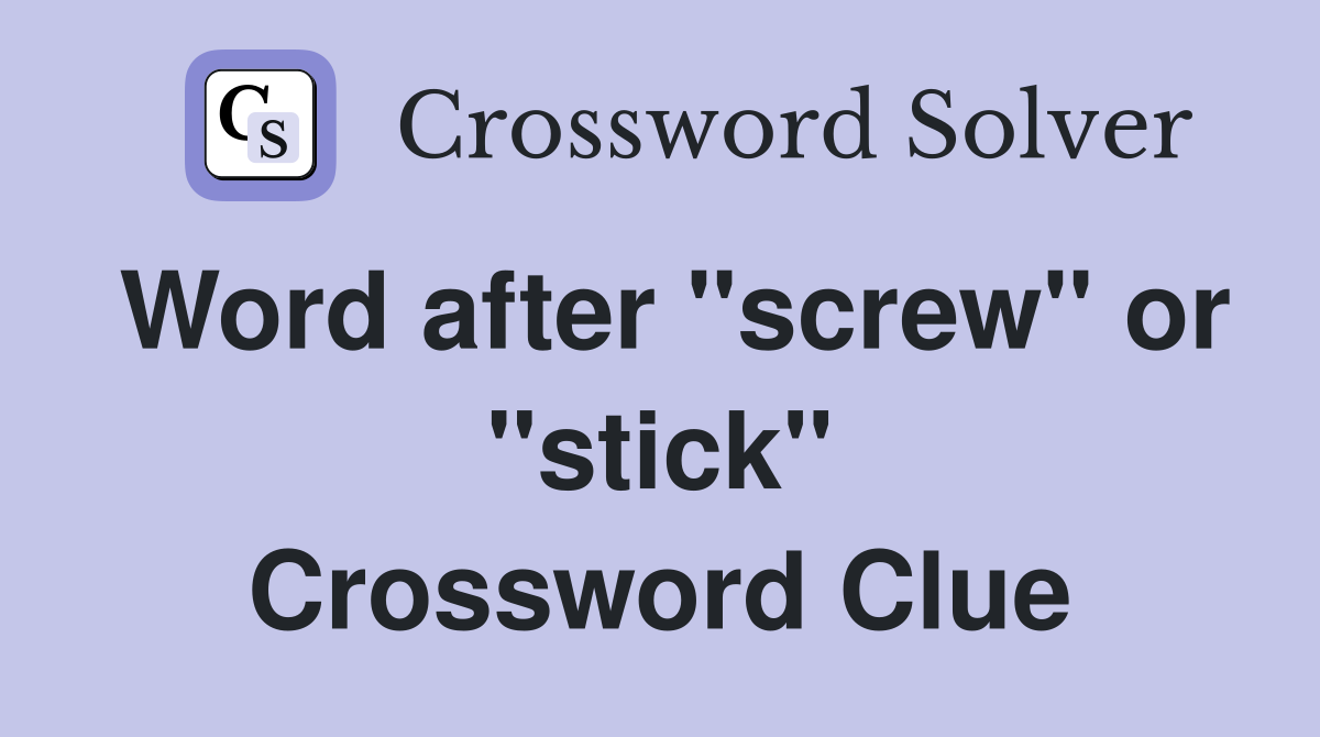 Word after "screw" or "stick" Crossword Clue