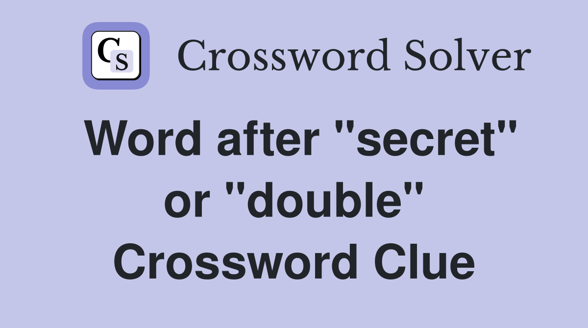 Word after "secret" or "double" Crossword Clue