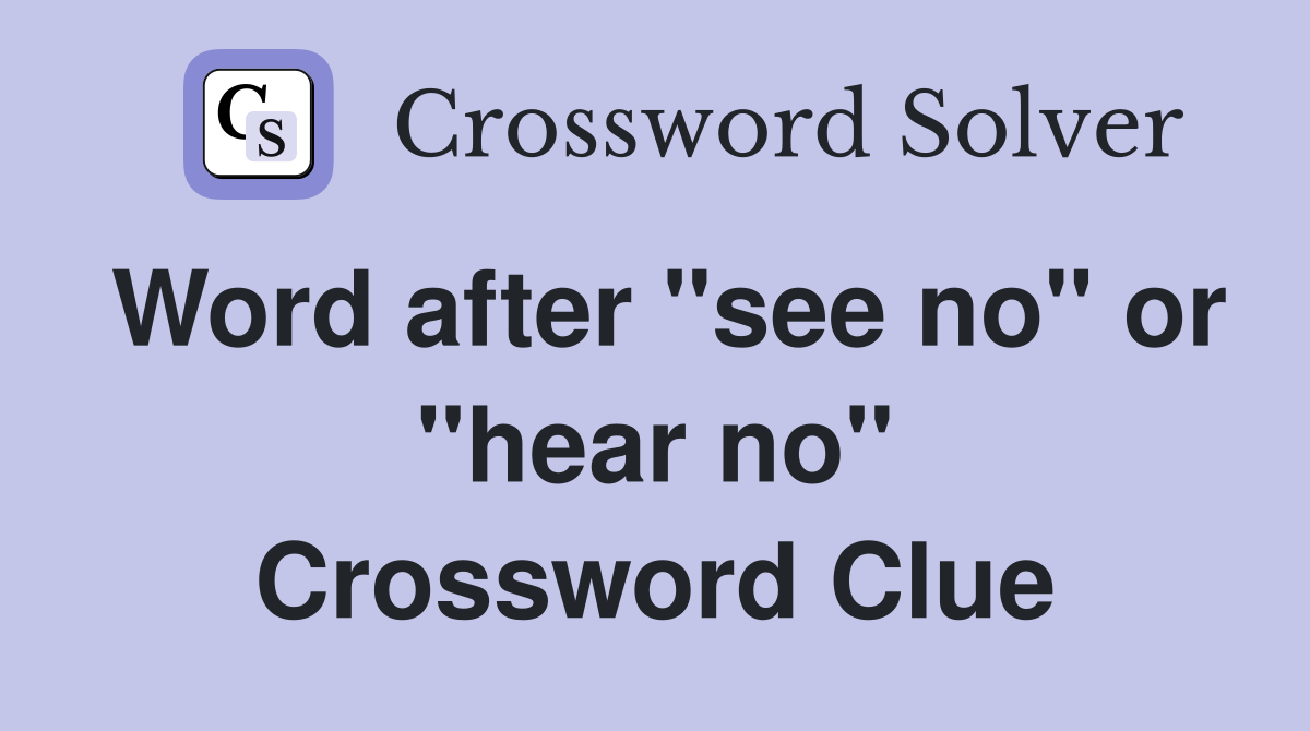 Word after "see no" or "hear no" Crossword Clue