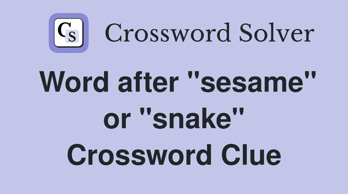 Word after "sesame" or "snake" Crossword Clue