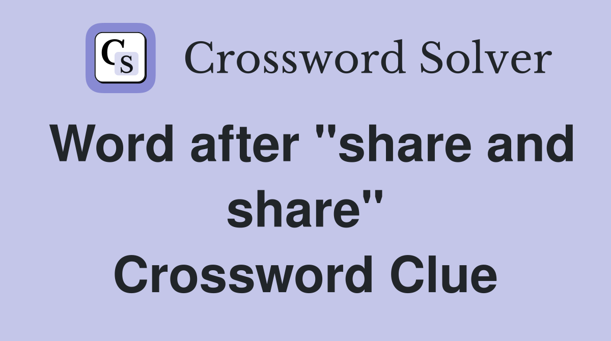 Word after "share and share" Crossword Clue