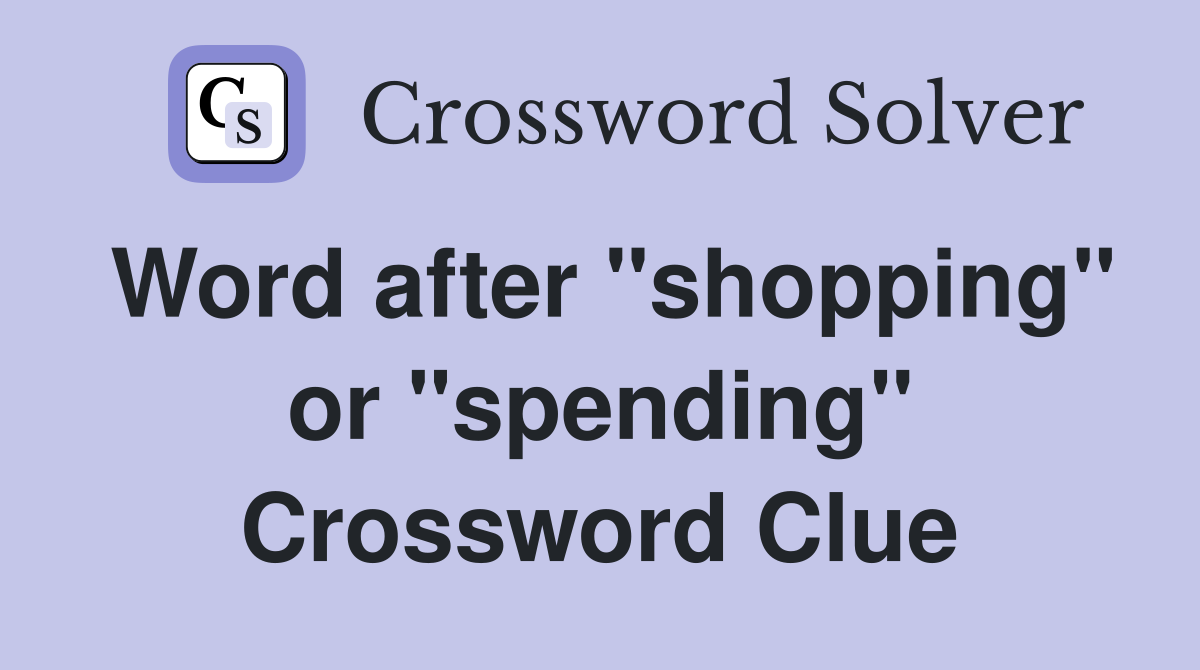 Word after "shopping" or "spending" Crossword Clue