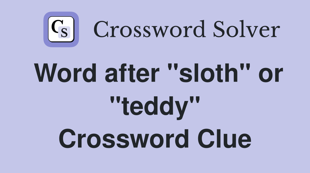 Word after "sloth" or "teddy" Crossword Clue