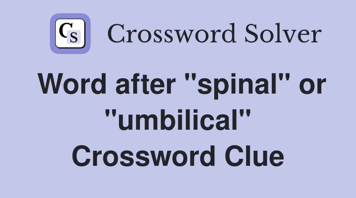 Word after "spinal" or "umbilical" Crossword Clue