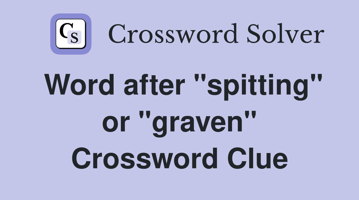 Word after "spitting" or "graven" Crossword Clue