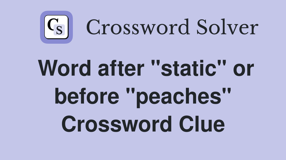 Word after "static" or before "peaches" Crossword Clue