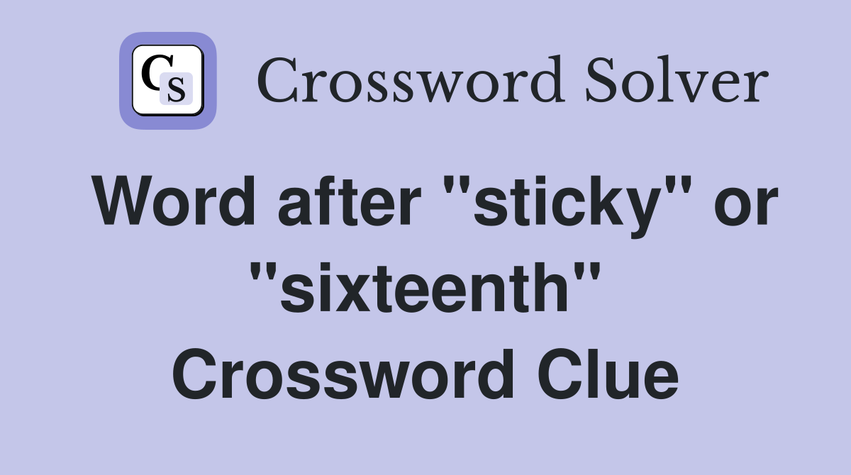 Word after "sticky" or "sixteenth" Crossword Clue