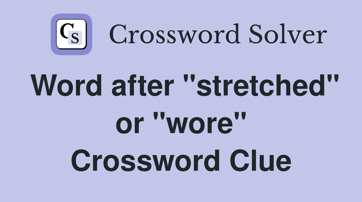 Word after "stretched" or "wore" Crossword Clue