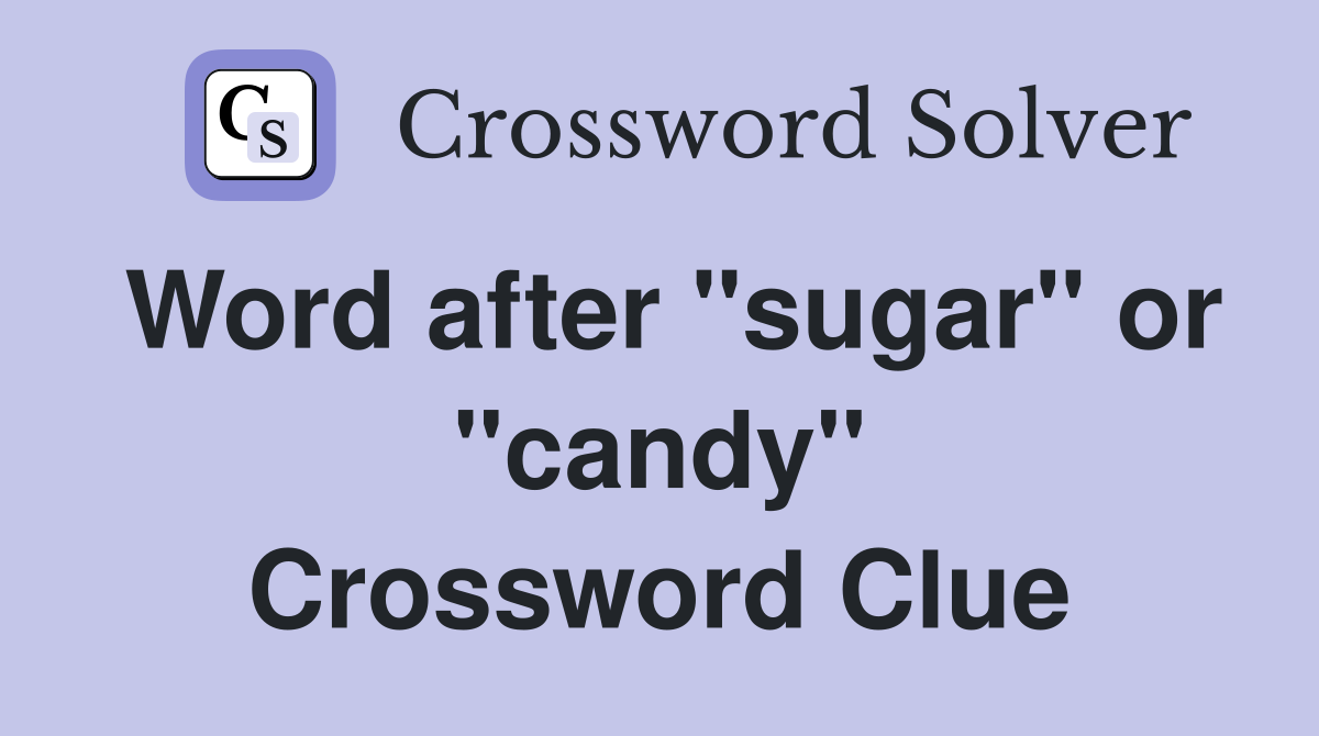Word after "sugar" or "candy" Crossword Clue