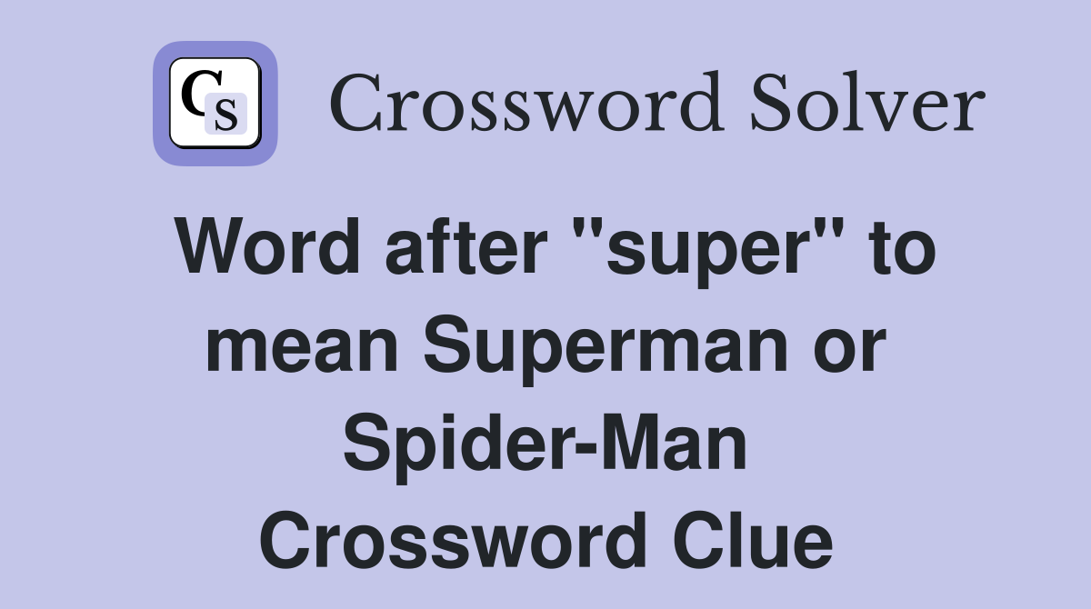 Word after "super" to mean Superman or Spider-Man Crossword Clue