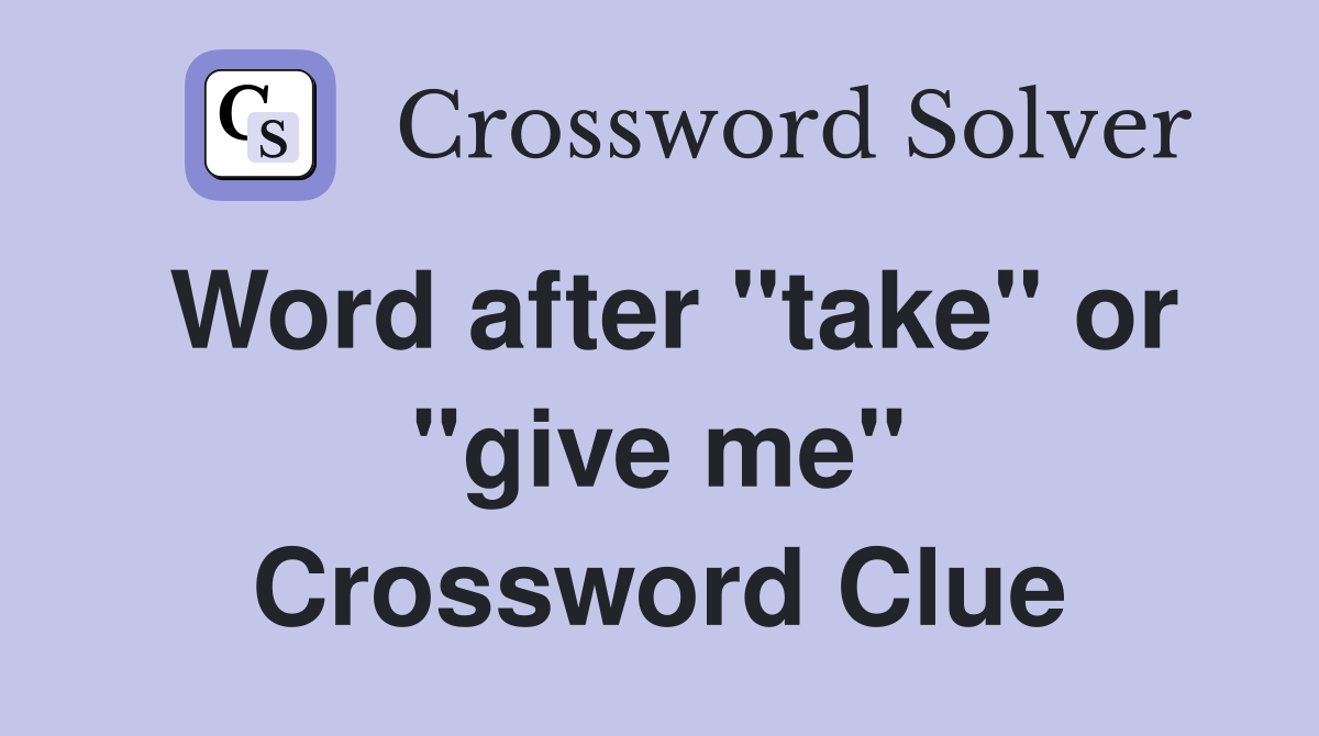 Word after "take" or "give me" Crossword Clue