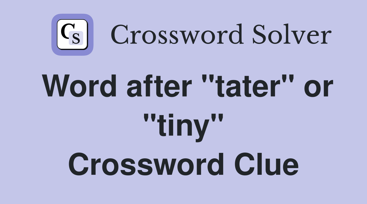 Word after "tater" or "tiny" Crossword Clue