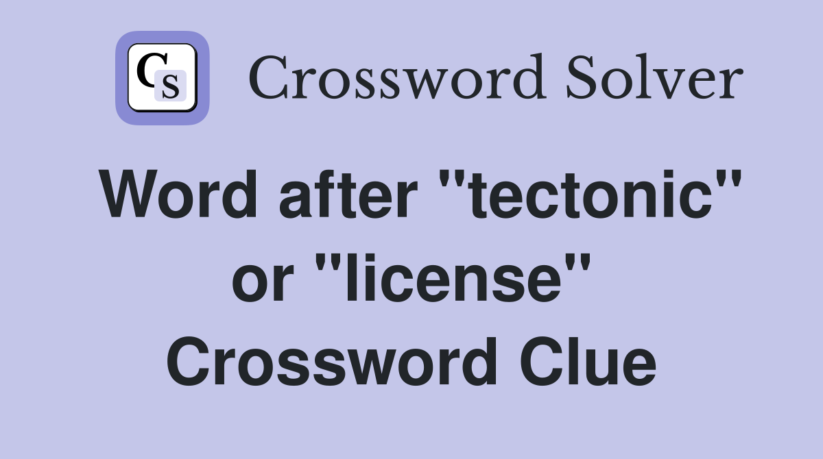 Word after "tectonic" or "license" Crossword Clue