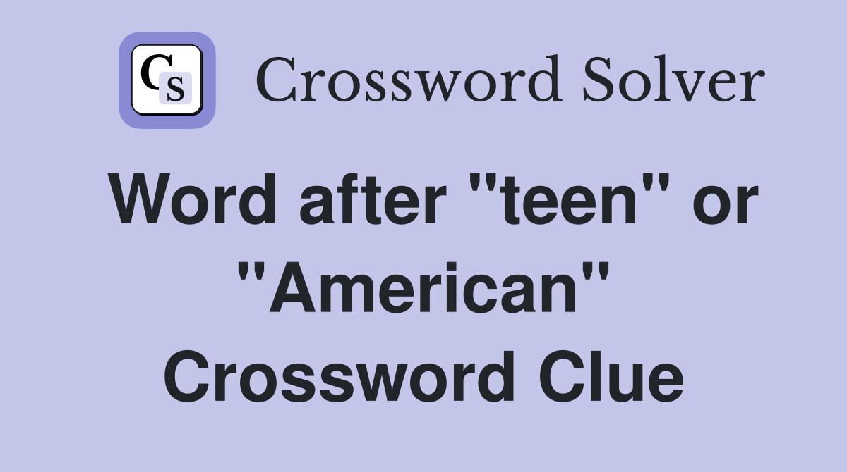 Word after "teen" or "American" Crossword Clue