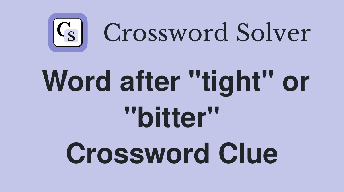 Word after "tight" or "bitter" Crossword Clue